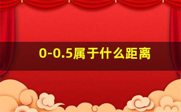 0-0.5属于什么距离