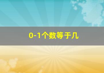 0-1个数等于几