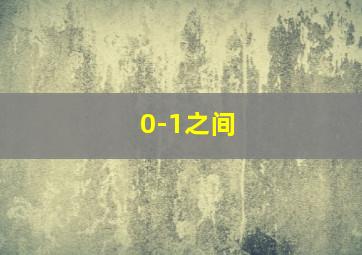 0-1之间