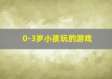 0-3岁小孩玩的游戏