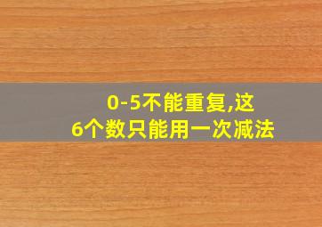 0-5不能重复,这6个数只能用一次减法