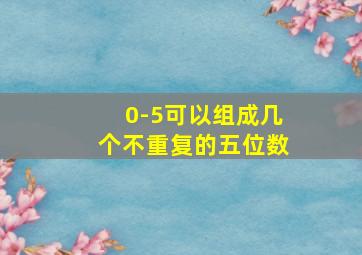 0-5可以组成几个不重复的五位数