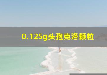 0.125g头孢克洛颗粒