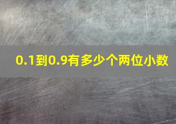 0.1到0.9有多少个两位小数