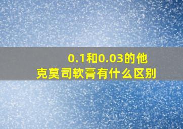 0.1和0.03的他克莫司软膏有什么区别