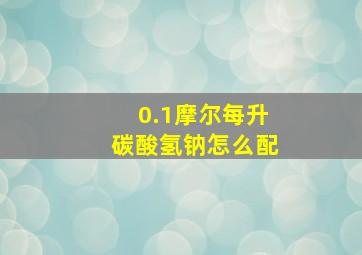 0.1摩尔每升碳酸氢钠怎么配