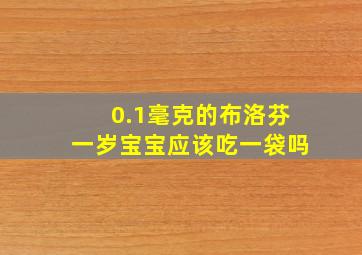 0.1毫克的布洛芬一岁宝宝应该吃一袋吗