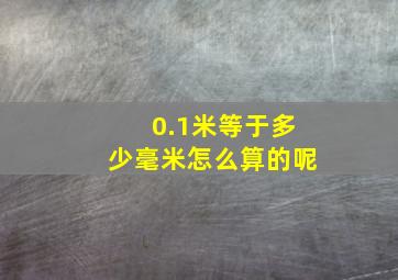 0.1米等于多少毫米怎么算的呢