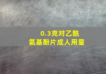 0.3克对乙酰氨基酚片成人用量