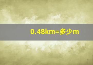 0.48km=多少m