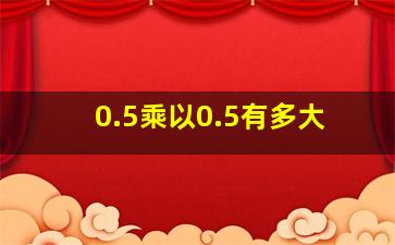 0.5乘以0.5有多大