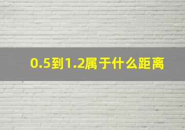 0.5到1.2属于什么距离