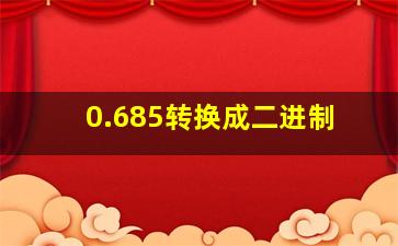 0.685转换成二进制