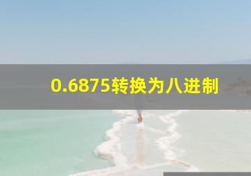 0.6875转换为八进制