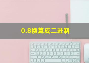 0.8换算成二进制