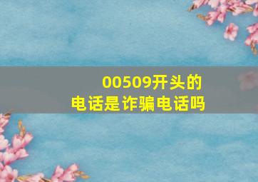 00509开头的电话是诈骗电话吗