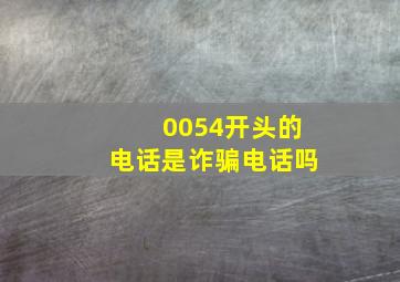 0054开头的电话是诈骗电话吗