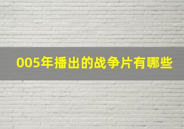 005年播出的战争片有哪些