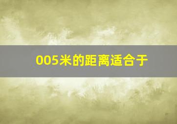 005米的距离适合于