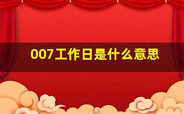 007工作日是什么意思