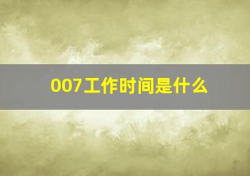 007工作时间是什么