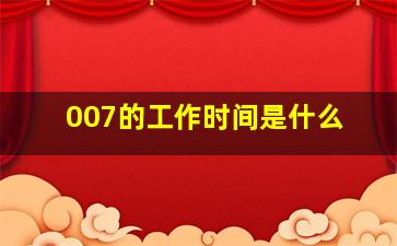 007的工作时间是什么