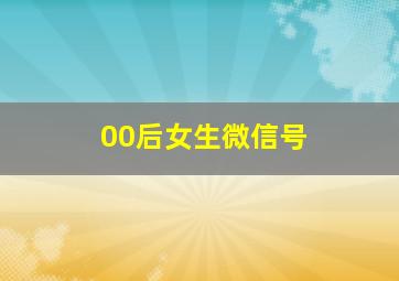 00后女生微信号