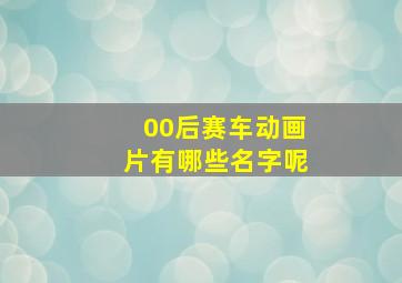 00后赛车动画片有哪些名字呢