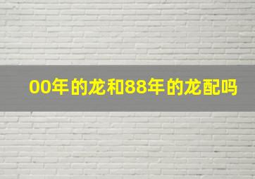 00年的龙和88年的龙配吗