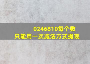 0246810每个数只能用一次减法方式提现