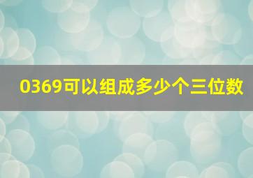 0369可以组成多少个三位数