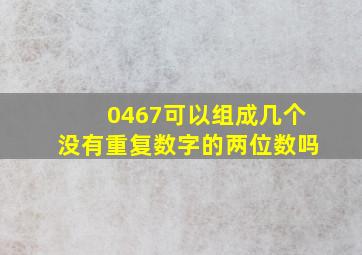 0467可以组成几个没有重复数字的两位数吗