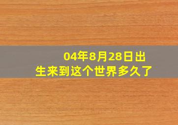 04年8月28日出生来到这个世界多久了