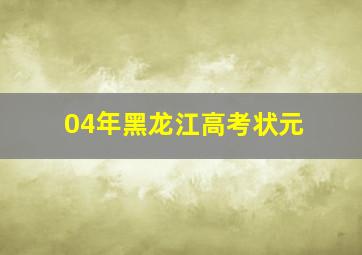 04年黑龙江高考状元