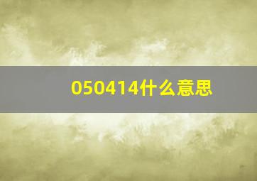 050414什么意思