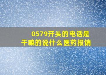 0579开头的电话是干嘛的说什么医药报销