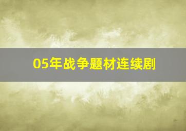 05年战争题材连续剧