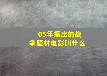 05年播出的战争题材电影叫什么