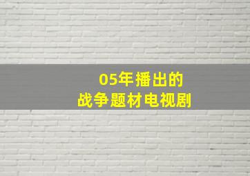 05年播出的战争题材电视剧