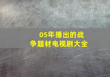 05年播出的战争题材电视剧大全