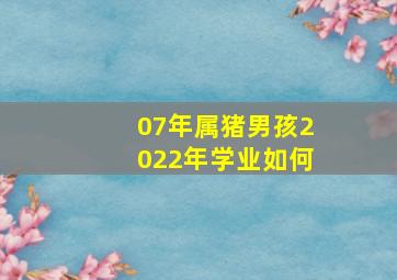 07年属猪男孩2022年学业如何