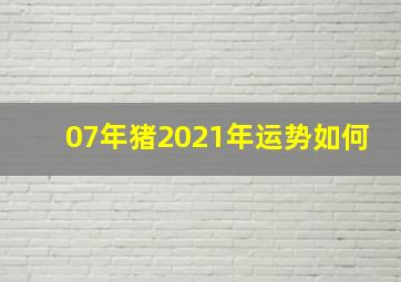 07年猪2021年运势如何