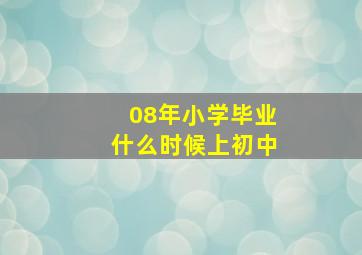 08年小学毕业什么时候上初中