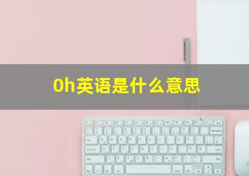 0h英语是什么意思