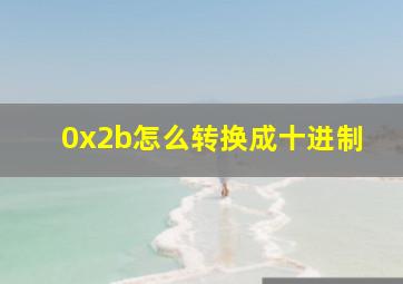 0x2b怎么转换成十进制