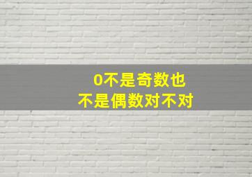 0不是奇数也不是偶数对不对