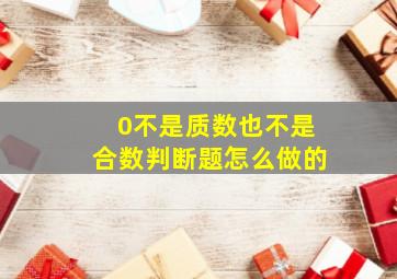 0不是质数也不是合数判断题怎么做的