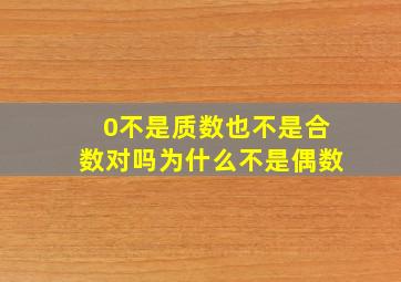 0不是质数也不是合数对吗为什么不是偶数