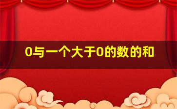 0与一个大于0的数的和