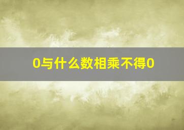 0与什么数相乘不得0